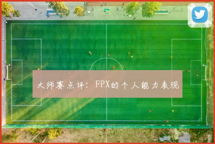 大师赛点评：FPX的个人能力表现