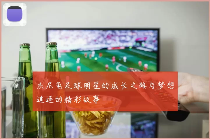 杰尼龟足球明星的成长之路与梦想追逐的精彩故事