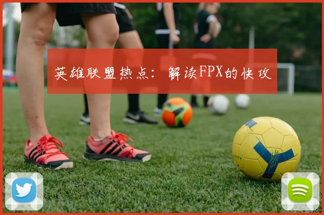 英雄联盟热点：解读FPX的快攻