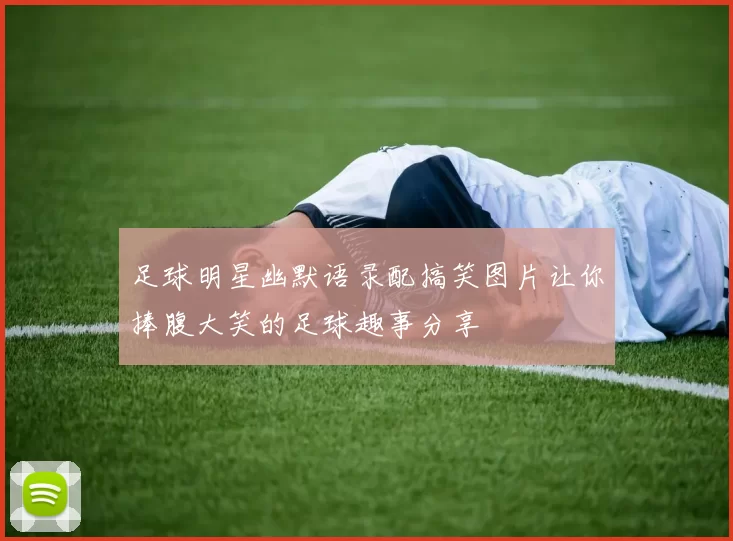 足球明星幽默语录配搞笑图片让你捧腹大笑的足球趣事分享