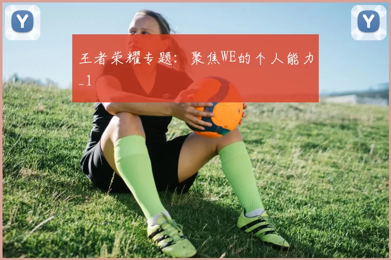 王者荣耀专题：聚焦WE的个人能力_1