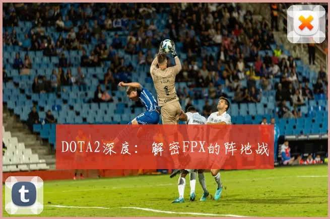 DOTA2深度：解密FPX的阵地战