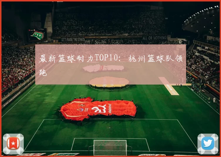 最新篮球耐力TOP10：杭州篮球队领跑