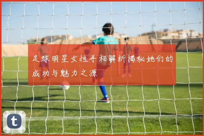 足球明星女性手相解析揭秘她们的成功与魅力之源