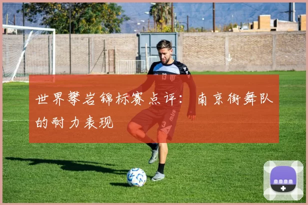 世界攀岩锦标赛点评：南京街舞队的耐力表现