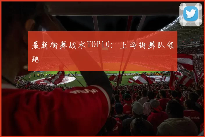 最新街舞战术TOP10：上海街舞队领跑