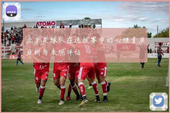 北京足球队在选拔赛中的心理素质分析与表现评估